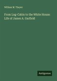 From Log-Cabin to the White House: Life of James A. Garfield