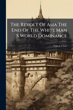 The Revolt Of Asia The End Of The White Man S World Dominance - Close, Upton