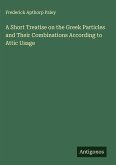 A Short Treatise on the Greek Particles and Their Combinations According to Attic Usage A Short Treatise on the Greek Particles and Their Combinations According to Attic Usage