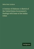 A Century of Dishonor: A Sketch of the United States Government's Dealings with Some of the Indian tribes