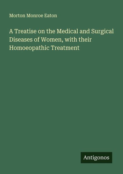 A Treatise on the Medical and Surgical Diseases of Women, with their Homoeopathic Treatment