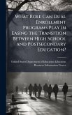 What Role Can Dual Enrollment Programs Play in Easing the Transition Between High School and Postsecondary Education? What Role Can Dual Enrollment Programs Play in Easing the Transition Between High School and Postsecondary Education?