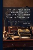 The Letters of Philip Dormer Stanhope, Earl of Chesterfield, With the Characters The Letters of Philip Dormer Stanhope, Earl of Chesterfield, With the Characters