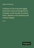 A History of Art in Ancient Egypt From the French of George Perrot, Professor in the Faculty of Letters, Paris ; Member of the Institute and Charles Chipiez A History of Art in Ancient Egypt From the French of George Perrot, Professor in the Faculty of Letters, Paris ; Member of the Institute and Charles Chipiez
