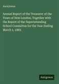 Annual Report of the Treasurer of the Town of New London, Together with the Report of the Superintending School Committee for the Year Ending March 1, 1883