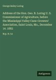 Address of the Hon. Geo. B. Loring U. S. Commissioner of Agriculture, before the Mississippi Valley Cane-Growers' Association, Saint Louis, Mo., December 14. 1882