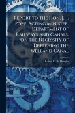 Report to the Hon. J.H. Pope, Acting Minister, Department of Railways and Canals, on the Necessity of Deepening the Welland Canal