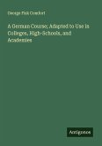 A German Course; Adapted to Use in Colleges, High-Schools, and Academies