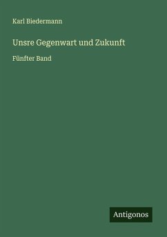 Unsre Gegenwart und Zukunft - Biedermann, Karl