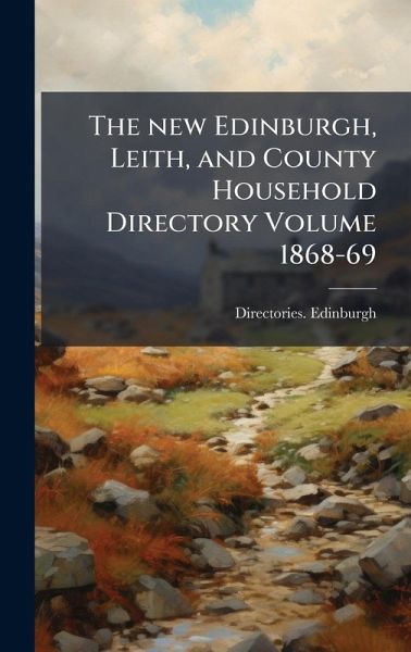 The new Edinburgh, Leith, and County Household Directory Volume 1868-69 The new Edinburgh, Leith, and County Household Directory Volume 1868-69