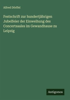 Festschrift zur hundertjährigen Jubelfeier der Einweihung des Concertsaales im Gewandhause zu Leipzig Cover Festschrift zur hundertjährigen Jubelfeier der Einweihung des Concertsaales im Gewandhause zu Leipzig