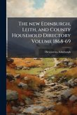 The new Edinburgh, Leith, and County Household Directory Volume 1868-69 The new Edinburgh, Leith, and County Household Directory Volume 1868-69