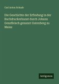 Die Geschichte der Erfindung in der Buchdruckerkunst durch Johann Gensfleisch genannt Gutenberg zu Mainz