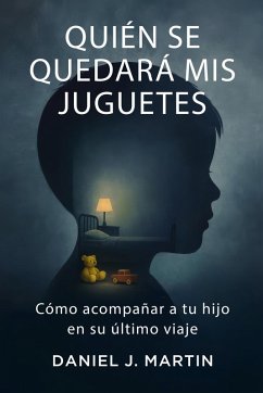 Quién se quedará mis juguetes: Cómo acompañar a tu hijo en su último viaje (eBook, ePUB) - Martin, Daniel J.