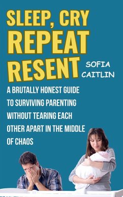 Cover Sleep, Cry, Repeat, Resent: A Brutally Honest Guide to Surviving Parenting Without Tearing Each Other Apart in the Middle of Chaos (eBook, ePUB)
