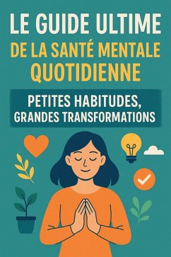 Cover Le guide ultime de la santé mentale quotidienne : petites habitudes, grandes transformations (eBook, ePUB)