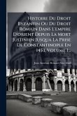 Histoire Du Droit Byzantin Ou Du Droit Romain Dans L'empire D'orient Depuis La Mort Justinien Jusqua La Prise De Constantinople En 1453, Volume 1...