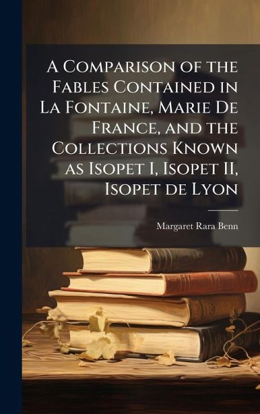 A Comparison of the Fables Contained in La Fontaine, Marie De France, and the Collections Known as Isopet I, Isopet II, Isopet de Lyon A Comparison of the Fables Contained in La Fontaine, Marie De France, and the Collections Known as Isopet I, Isopet II, Isopet de Lyon