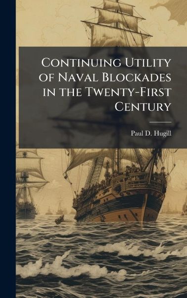 Continuing Utility of Naval Blockades in the Twenty-First Century Continuing Utility of Naval Blockades in the Twenty-First Century