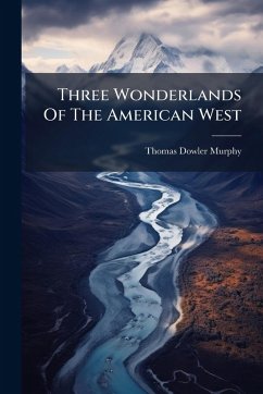 Three Wonderlands Of The American West - Murphy, Thomas Dowler