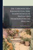Die Chronischen Krankheiten, Ihre EigenthÃ1/4mliche Natur Und Homöopathische Heilung