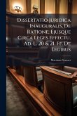 Dissertatio Juridica Inauguralis, De Ratione, Ejusque Circa Leges Effectu. Ad. L. 20 & 21. Ff. De Legibus Dissertatio Juridica Inauguralis, De Ratione, Ejusque Circa Leges Effectu. Ad. L. 20 & 21. Ff. De Legibus