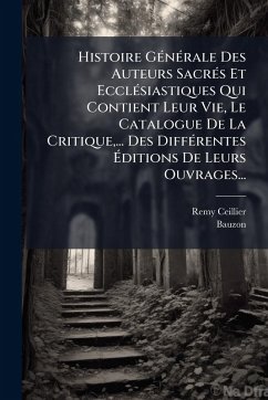 Cover Histoire GÃ(c)nÃ(c)rale Des Auteurs SacrÃ(c)s Et EcclÃ(c)siastiques Qui Contient Leur Vie, Le Catalogue De La Critique, ... Des DiffÃ(c)rentes Ã‰ditions De Leurs Ouvrages...