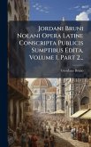 Jordani Bruni Nolani Opera Latine Conscripta Publicis Sumptibus Edita, Volume 1, Part 2... Jordani Bruni Nolani Opera Latine Conscripta Publicis Sumptibus Edita, Volume 1, Part 2...