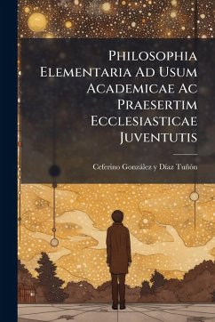 Philosophia Elementaria Ad Usum Academicae Ac Praesertim Ecclesiasticae Juventutis