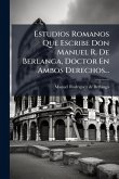 Estudios Romanos Que Escribe Don Manuel R. De Berlanga, Doctor En Ambos Derechos...