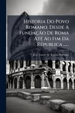 Historia Do Povo Romano, Desde A FundaçÃ£o De Roma AtÃ(c) Ao Fim Da RÃ(c)publica ......