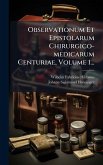 Observationum Et Epistolarum Chirurgico-medicarum Centuriae, Volume 1...