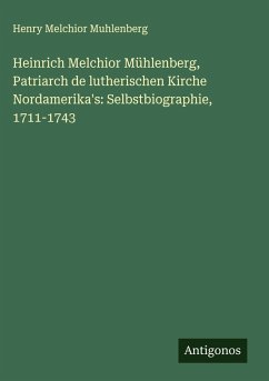 Cover Heinrich Melchior Mühlenberg, Patriarch de lutherischen Kirche Nordamerika's: Selbstbiographie, 1711-1743