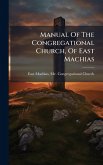 Manual Of The Congregational Church, Of East Machias Manual Of The Congregational Church, Of East Machias