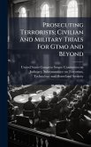 Prosecuting Terrorists; Civilian And Military Trials For Gtmo And Beyond