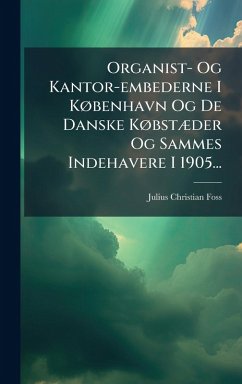 Cover Organist- Og Kantor-embederne I KÃ, benhavn Og De Danske KÃ, bstÃ]der Og Sammes Indehavere I 1905...