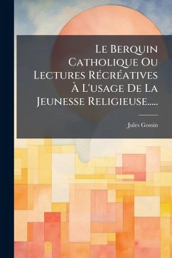 Le Berquin Catholique Ou Lectures RÃ(c)crÃ(c)atives Ã€ L'usage De La Jeunesse Religieuse..... - Gossin, Jules