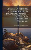 L'eglise, La RÃ(c)forme, La Philosophie Et Le Socialisme, Au Point De Vue De La Civilisation Moderne...