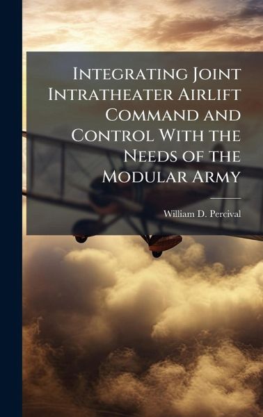 Integrating Joint Intratheater Airlift Command and Control With the Needs of the Modular Army Integrating Joint Intratheater Airlift Command and Control With the Needs of the Modular Army