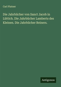 Cover Die Jahrbücher von Sanct Jacob in Lüttich. Die Jahrbücher Lamberts des Kleinen. Die Jahrbücher Reiners.