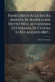 Panegirico Alla Sacra Maestà Di Napoleone Detto Nell'accademia Letteraria Di Cesena Li Xvi Agosto 1807... Panegirico Alla Sacra Maestà Di Napoleone Detto Nell'accademia Letteraria Di Cesena Li Xvi Agosto 1807...