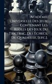 AcadÃ(c)mie Universelle Des Jeux, Contenant Les Regles Des Jeux Du Trictrac, Des Ã‰checs, Du Quadrille, [etc.].