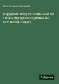 Magyarland. Being the Narrative of our Travels Through the Highlands and Lowlands of Hungary