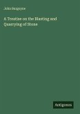 A Treatise on the Blasting and Quarrying of Stone