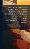 Acceptable Methods Based Upon Current Knowledge for the Utilization or Disposal of Sludges From Publicly Owned Wastewater Treatment Plants Acceptable Methods Based Upon Current Knowledge for the Utilization or Disposal of Sludges From Publicly Owned Wastewater Treatment Plants