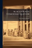 M. Accii Plauti Comoediae Quatuor M. Accii Plauti Comoediae Quatuor