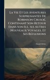 La Vie Et Les Aventures Surprenantes De Robinson CrusoÃ(c), Contenant Son Retour Dans Son Ile, Ses Autres Nouveaux Voyages, Et Ses RÃ(c)flexions La Vie Et Les Aventures Surprenantes De Robinson CrusoÃ(c), Contenant Son Retour Dans Son Ile, Ses Autres Nouveaux Voyages, Et Ses RÃ(c)flexions