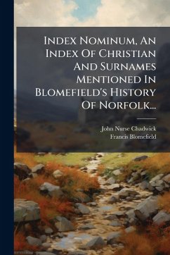 Index Nominum, An Index Of Christian And Surnames Mentioned In Blomefield's History Of Norfolk... - Chadwick, John Nurse; Blomefield, Francis Index Nominum, An Index Of Christian And Surnames Mentioned In Blomefield's History Of Norfolk... - Chadwick, John Nurse; Blomefield, Francis
