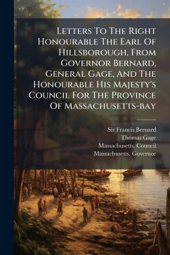 Cover Letters To The Right Honourable The Earl Of Hillsborough, From Governor Bernard, General Gage, And The Honourable His Majesty's Council For The Province Of Massachusetts-bay