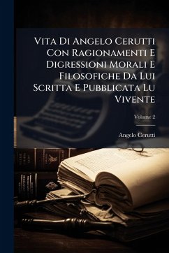 Vita Di Angelo Cerutti Con Ragionamenti E Digressioni Morali E Filosofiche Da Lui Scritta E Pubblicata Lu Vivente - Cerutti, Angelo